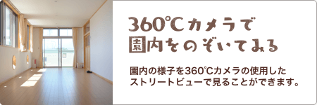 360℃カメラで園内をのぞいてみる 園内の様子を360℃カメラを使用したストリートビューで見ることができます。