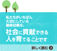 私たちがいちばん大切にしている最終目標は、社会に貢献できる人を育てることです 詳しく読む